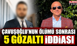 Çavuşoğlu'nun ölümü sonrası 5 gözaltı iddiası