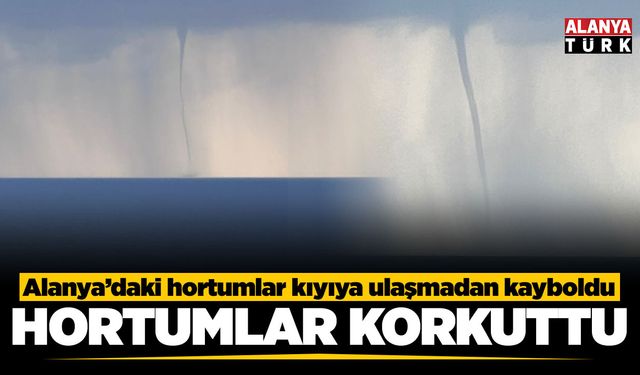 Alanya'da ardı ardına çıkan hortumlar korkuttu