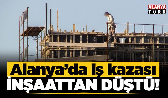 Alanya'da iskeleden düşen inşaat işçisi ağır yaralandı