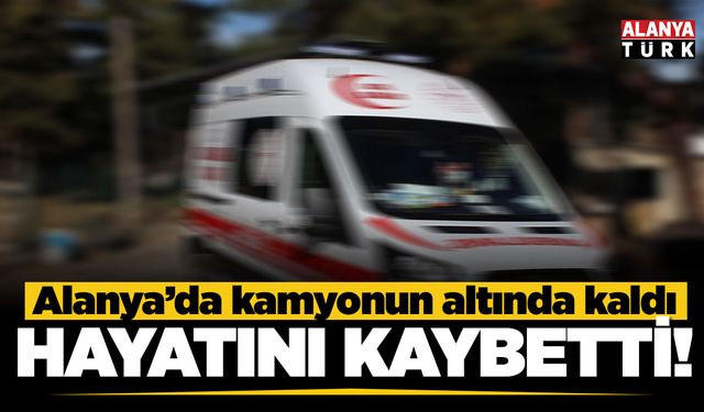 Alanya'da kamyonun çarptığı 83 yaşındaki adam hayatını kaybetti