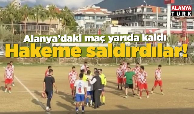 Alanya'da maç yarıda kaldı: Hakeme saldırdılar