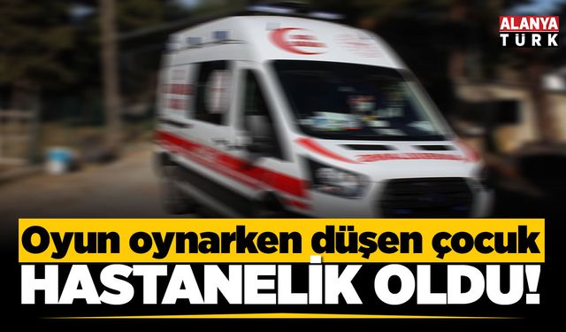 Alanya’da oynarken düşen çocuk hastanelik oldu