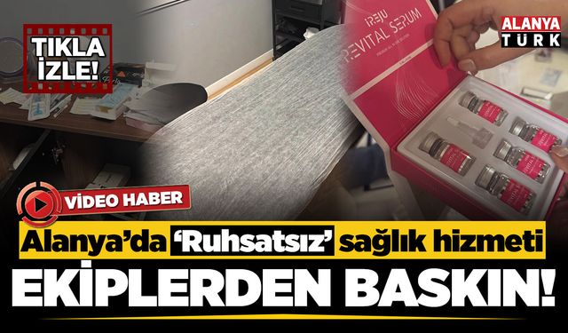 Alanya’da yetkisiz sağlık hizmeti operasyonu