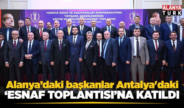 Alanya'daki başkanlar Antalya'daki 'Esnaf Toplantısı'na katıldı