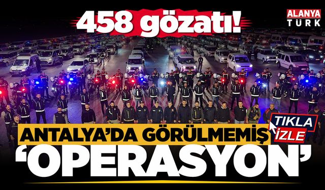 Antalya'da görülmemiş operasyon; 458 gözaltı!