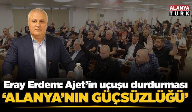 Eray Erdem: Ajet’in uçuşu durdurması Alanya’nın güçsüzlüğü