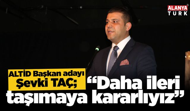 Şevki Taç: ALTİD'i daha ileri taşımaya kararlıyız
