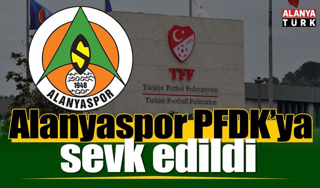 Alanyaspor PFDK’ya sevk edildi