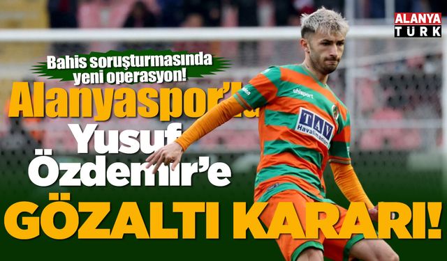Alanyaspor'lu Yusuf Özdemir hakkında gözaltı kararı