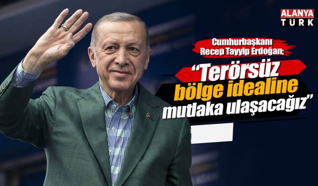 Erdoğan; 'Terörsüz bölge idealine mutlaka ulaşacağız'