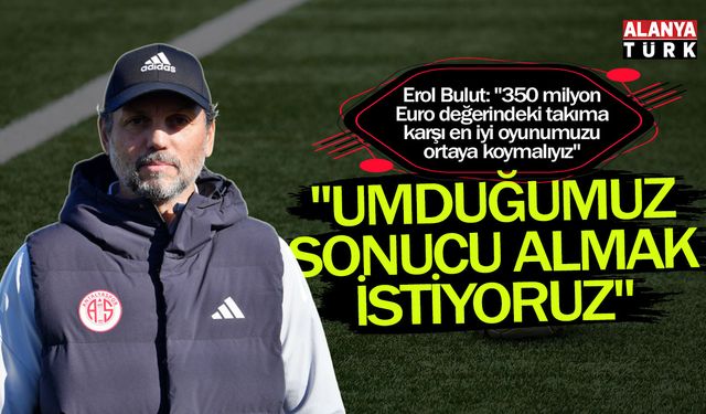 Erol Bulut; "Umduğumuz sonucu almak istiyoruz"