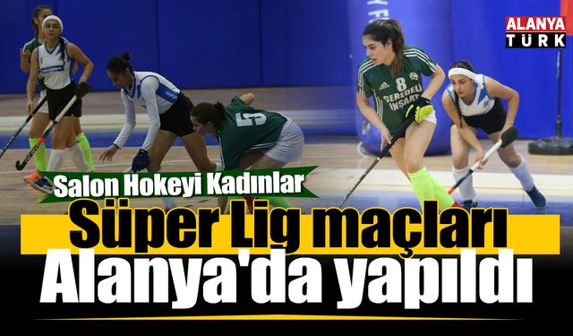 Salon Hokeyi Kadınlar Süper Lig maçları Alanya'da yapıldı