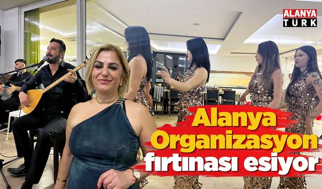 Alanya Organizasyon fırtınası esiyor