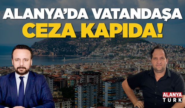 Alanya'da vatandaşa ceza kapıda