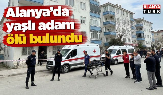 Alanya’da yaşlı adam ölü bulundu