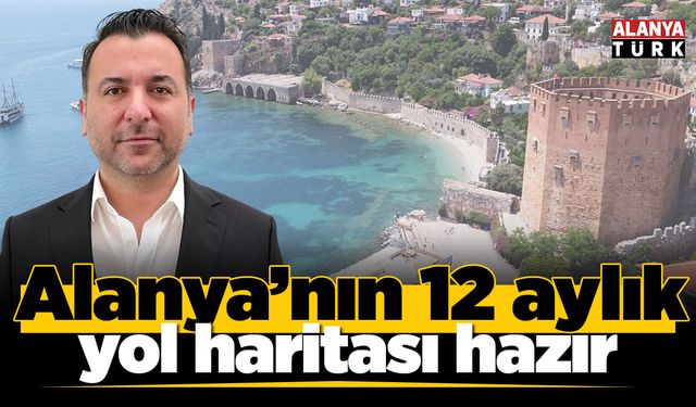 Alanya’nın 12 aylık yol haritası hazır
