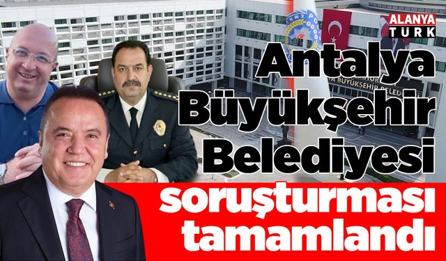 Antalya Büyükşehir Belediyesi'ne yönelik yolsuzluk soruşturması tamamlandı