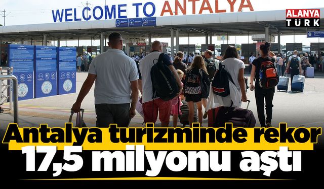 Antalya turizminde rekor; Toplam ziyaretçi sayısı 17,5 milyonu aştı