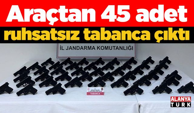 Araçtan 45 adet ruhsatsız tabanca çıktı