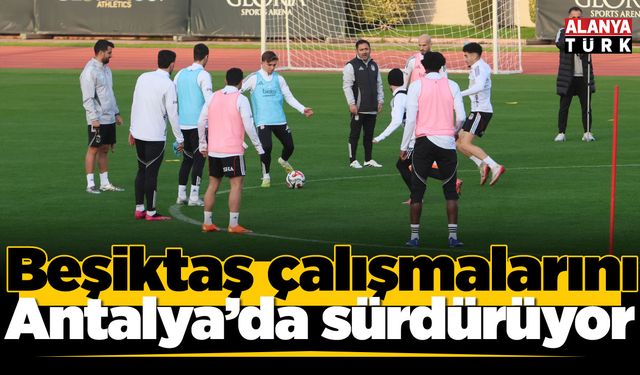 Beşiktaş çalışmalarını Antalya'da sürdürüyor