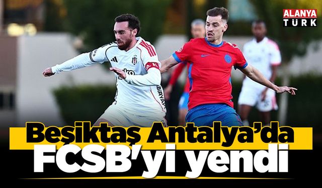 Beşiktaş Antalya'da FCSB'yi yendi