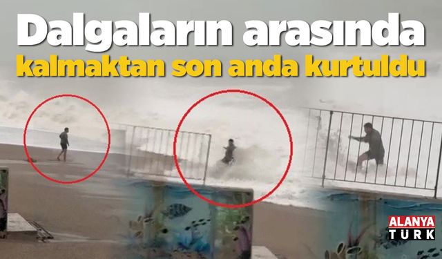 Dalgaların arasında kalmaktan son anda kurtuldu
