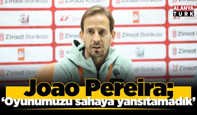 Joao Pereira: "Oyunumuzu, doğru duygu ve mantaliteyi sahaya yansıtamadık’’