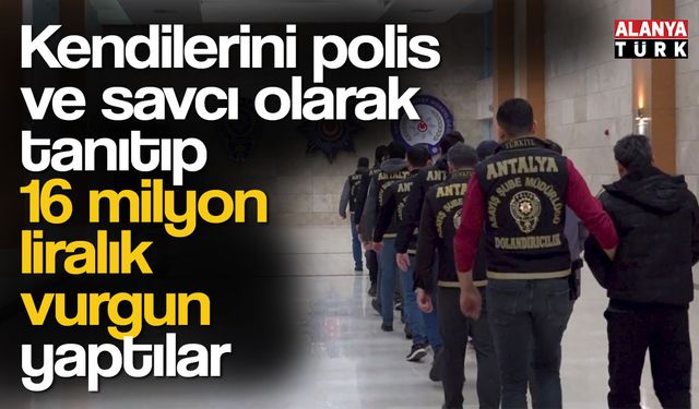 Kendilerini polis ve savcı olarak tanıtıp 16 milyon liralık vurgun yaptılar