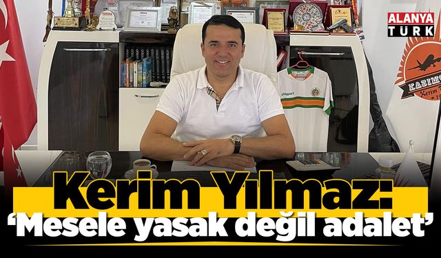 Kerim Yılmaz; 'Mesele yasak değil adalet'