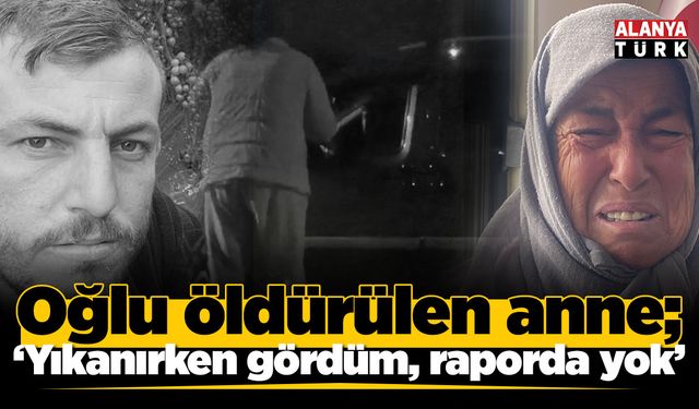 Oğlu öldürülen anne; 'Yıkanırken gördüm, raporda yok'