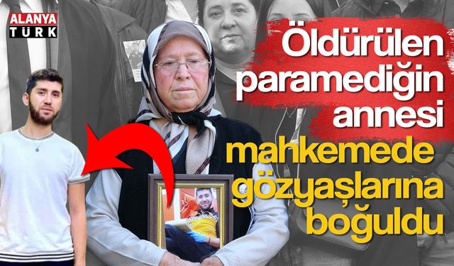 Öldürülen paramediğin annesi mahkemede gözyaşlarına boğuldu
