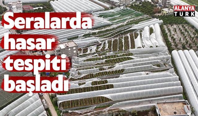 Seralarda hasar tespiti başladı