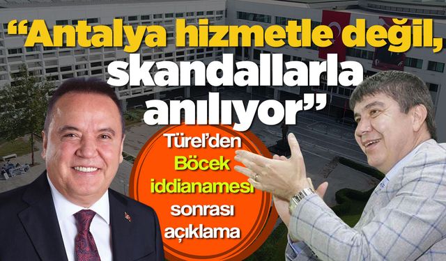 Türel’den Böcek iddianamesi sonrası açıklama: “Antalya hizmetle değil, skandallarla anılıyor”