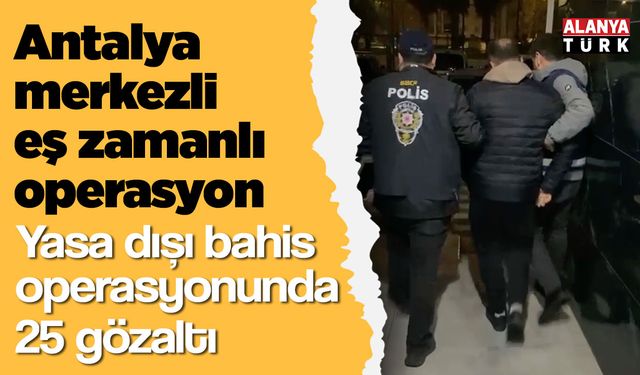 Yasa dışı bahis operasyonunda 25 gözaltı