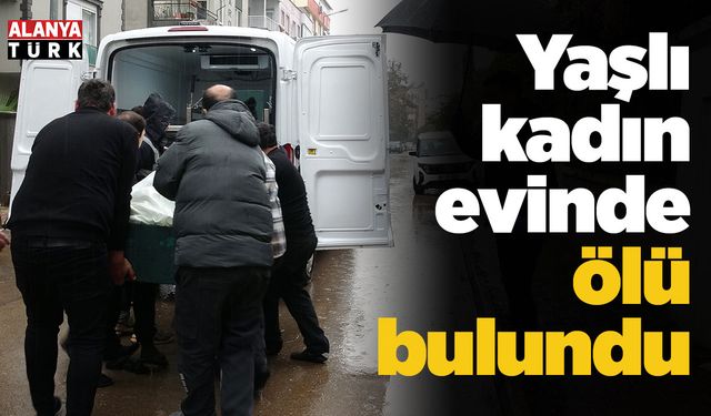 Yaşlı kadın evinde ölü bulundu