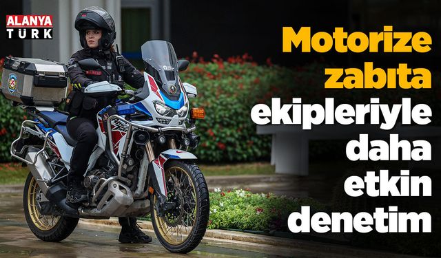 Motorize zabıta ekipleriyle daha etkin denetim