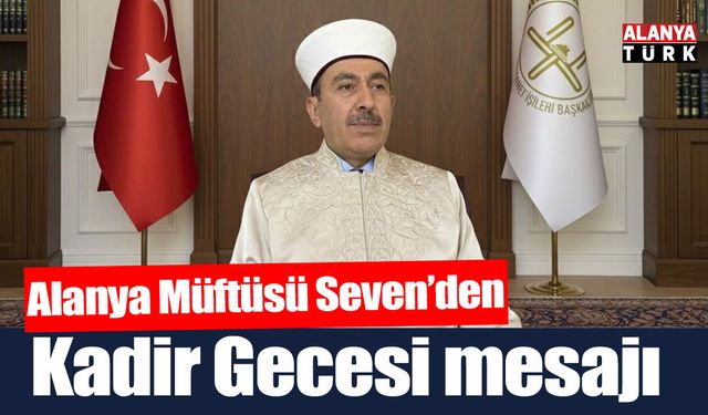 Alanya Müftüsü Mehmet Seven’den Kadir Gecesi mesajı