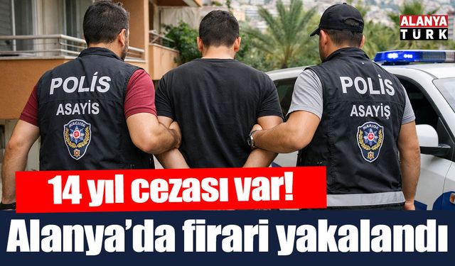 Alanya’da 14 yıl hapisle aranan firari yakalandı