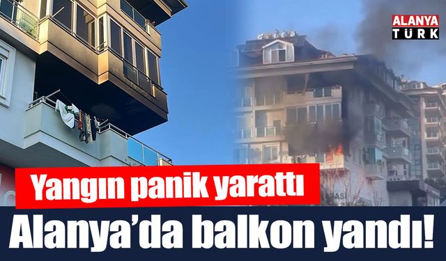 Alanya'da apartman balkonunda çıkan yangın korkuttu