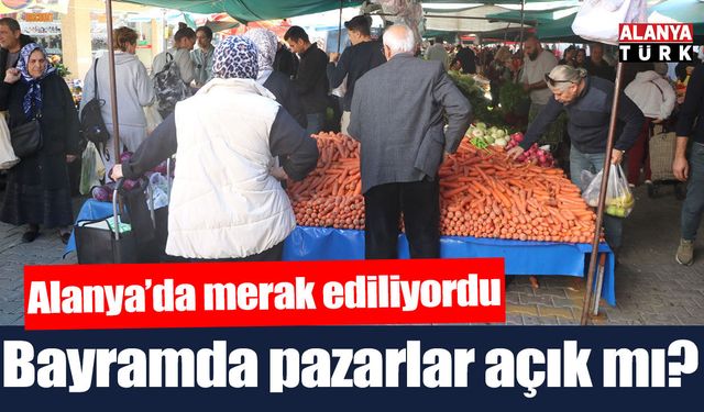 Alanya'da bayramda pazarlar açık mı? İşte o sorunun cevabı