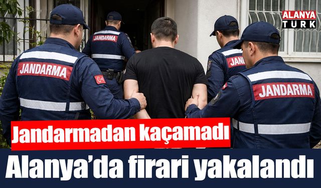 Alanya’da firari hükümlü jandarmadan kaçamadı
