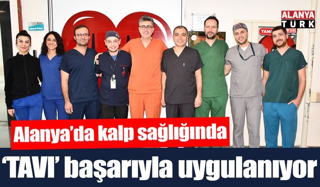Alanya'da kalp sağlığında 'TAVI' işlemi başarıyla uygulanıyor