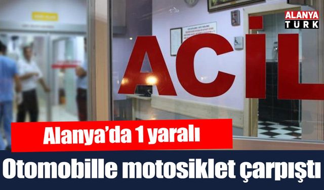 Alanya’da otomobille çarpışan motosiklette 1 kişi yaralandı