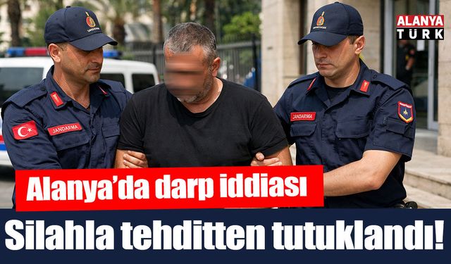 Alanya’da tartıştığı kişiyi silahla tehdit eden zanlı tutuklandı
