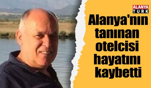 Alanya'nın tanınan otelcisi hayatını kaybetti