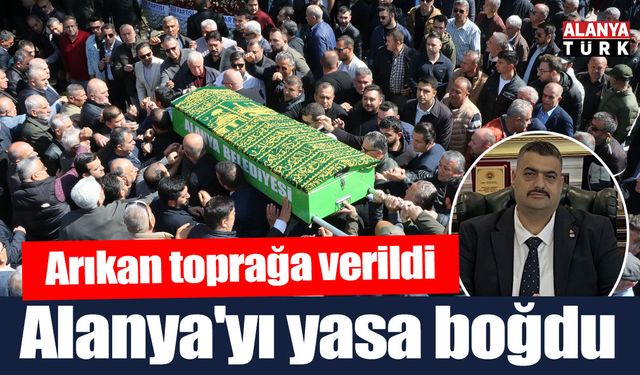 Alanya'yı yasa boğdu; Arıkan toprağa verildi