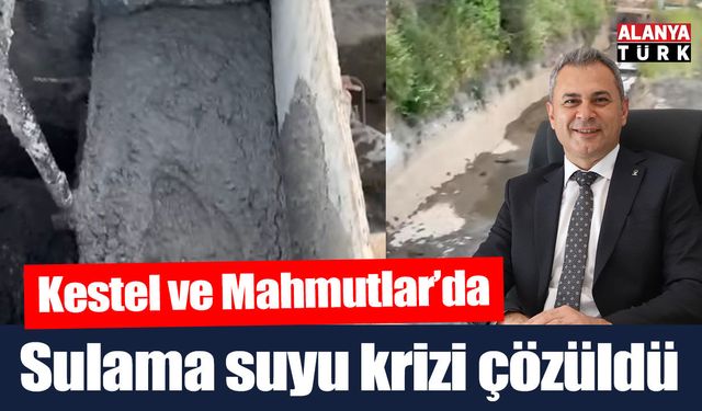 Kestel ve Mahmutlar'da sulama krizi çözüldü