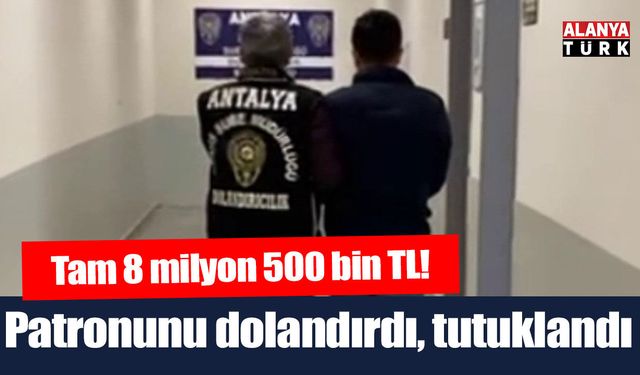 Patronunu 8 milyon 500 bin TL dolandıran çalışan tutuklandı