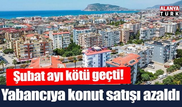 Şubat ayında yabancılara konut satışı azaldı