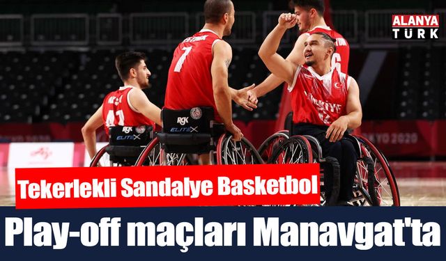 Tekerlekli Sandalye Basketbol play-off müsabakaları Manavgat'ta